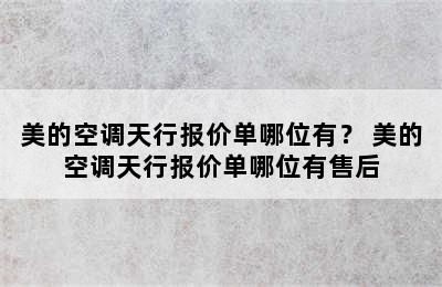 美的空调天行报价单哪位有？ 美的空调天行报价单哪位有售后